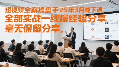 短视频全案操盘手25年3月线下课，全部实战一线操盘手经验分享，毫无保留分享，全是干货-yicbd