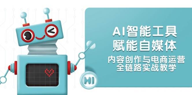 AI智能工具赋能自媒体，内容创作与电商运营，全链路实战教学-yicbd