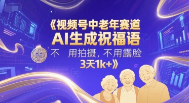 视频号中老年赛道，AI生成祝福语，不用拍摄，不用露脸，3天1k+-yicbd