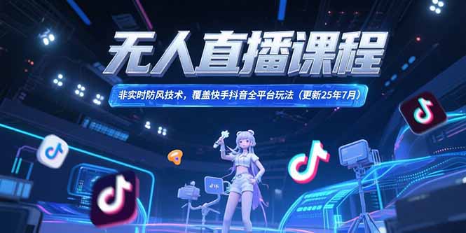 无人直播课程，非实时防风技术，覆盖快手抖音全平台玩法(更新25年7月-yicbd