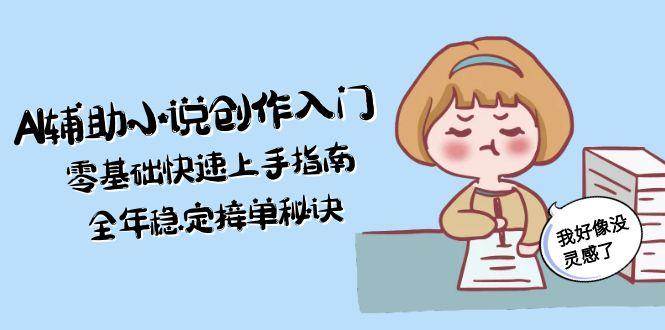 AI辅助小说创作入门，零基础快速上手指南，全年稳定接单秘诀-yicbd