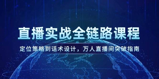 直播实战全链路课程，定位策略到话术设计，万人直播间突破指南-yicbd