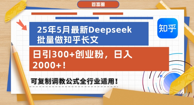 25年5月最新Deepseek批量做知乎长文，日引300+创业粉，日入1k+，可复制调教公式全行业适用-yicbd