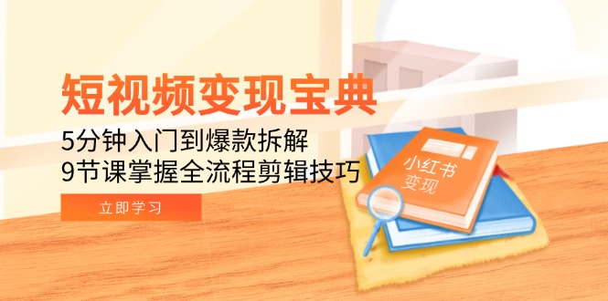 短视频变现宝典：5分钟入门到爆款拆解，9节课掌握全流程剪辑技巧-yicbd