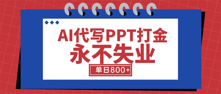 AI代写PPT打金，永不失业项目，细分蓝海领域，单日稳定800+【附工具指令】-yicbd