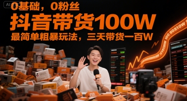 0基础，0粉丝，抖音带货100W，最简单粗暴玩法，三天带货一百W-yicbd
