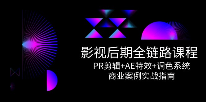 影视后期全链路课程，PR剪辑+AE特效+调色系统，商业案例实战指南-yicbd
