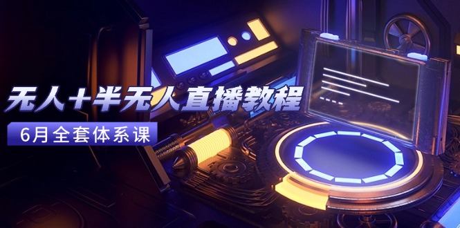 无人+半无人直播教程：AI工具+场景搭建，0到1掌握核心技术(6月更新-yicbd