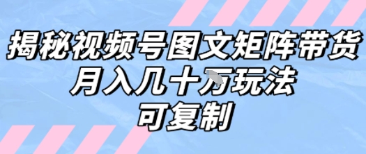 解密视频号图文矩阵带货，月入几个W的打法，可复制-yicbd