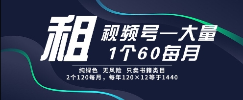 租视频号，一个60每月，2个120.纯绿色、无风险，常年租【揭秘】-yicbd