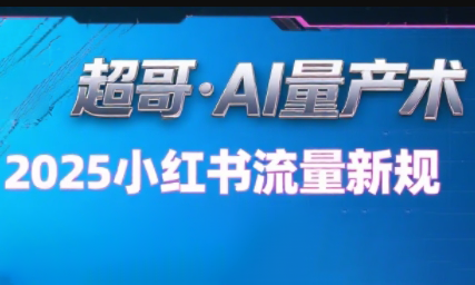 超哥·小红书AI全自动爆款视频量产术(更新8月)-yicbd