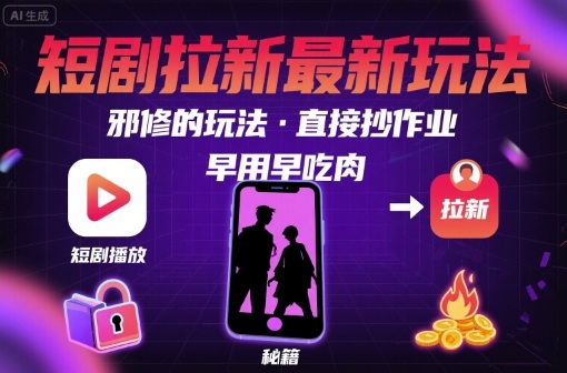 解锁短剧拉新最新玩法，邪修的玩法，直接抄作业，早用早吃肉-yicbd