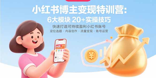 小红书博主变现特训营：6大模块20+实操技巧 快速打造可持续盈利小红书账号-yicbd