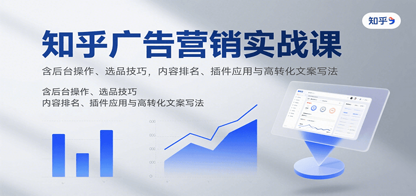 知乎广告营销实战课，含后台操作、选品技巧，内容排名、插件应用与高转化文案写法-yicbd