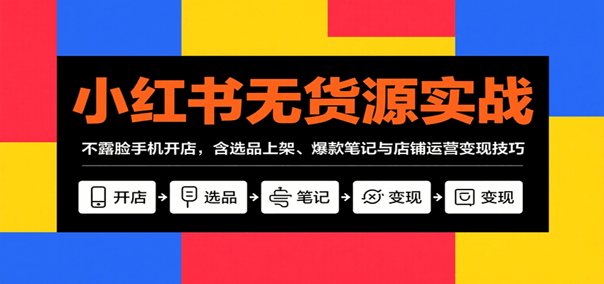 小红书无货源实战，不露脸手机开店，含选品上架、爆款笔记与店铺运营变现技巧-yicbd