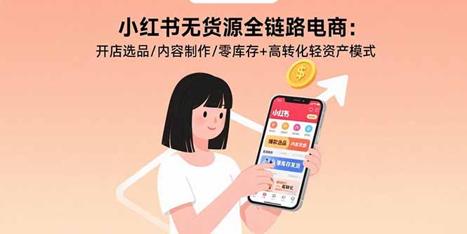 小红书无货源全链路电商：开店选品/内容制作/零库存+高转化轻资产模式-yicbd