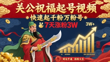 关公祝福起号视频，快速起千粉万粉号，7天涨粉3W-yicbd