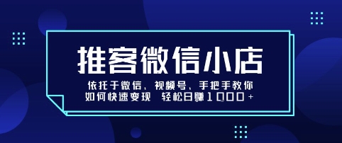 推客微信小店依托于微信、视频号，手把手教你如何快速变现 轻松日入1k+【揭秘】-yicbd