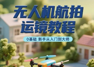 无人机航拍运镜教程，0基础新手从入门到大师-yicbd