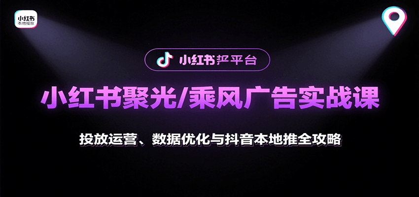 小红书聚光/乘风广告实战课：投放运营、数据优化与抖音本地推全攻略-yicbd