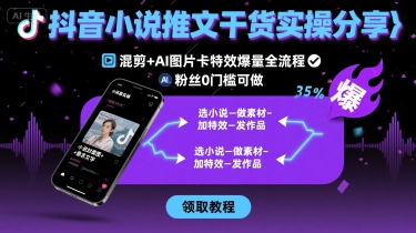 抖音小说推文干货实操分享，混剪+AI图片卡特效爆量全流程，0粉丝0门槛可做-yicbd