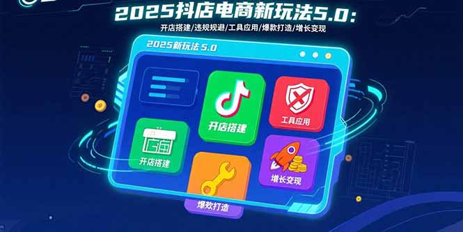 2025抖店电商新玩法5.0：开店搭建/违规规避/工具应用,快速掌握基础运营…-yicbd