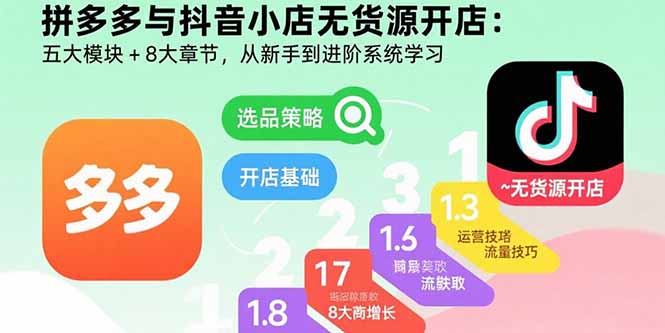 拼多多与抖音小店无货源开店：五大模块+8大章节，从新手到进阶系统学习-yicbd