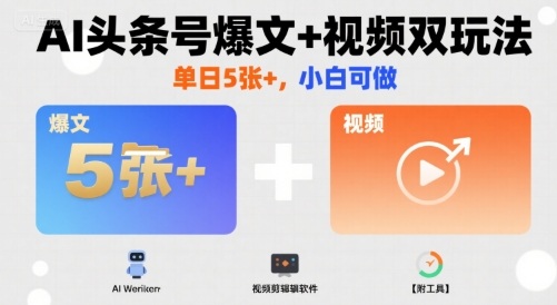 AI头条号爆文+视频双玩法，单日5张+，小白可做【附工具】-yicbd
