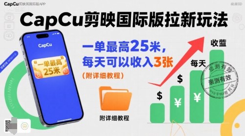 一单最高25米，亲测CapCu剪映国际版拉新玩法，每天可以收入3张(附详细教程)-yicbd