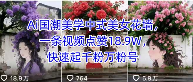 Ai国潮美学中式美女花墙，一条视频点赞18.9W，快速起千粉万粉号-yicbd
