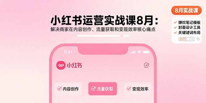 小红书运营实战课8月：解决商家在内容创作、流量获取和变现效率核心痛点-yicbd