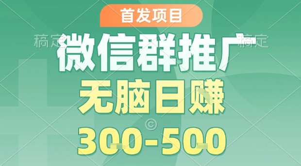 首发项目，微信群推广，一天15单，每单利润10米，无脑日入3-5张【揭秘】-yicbd