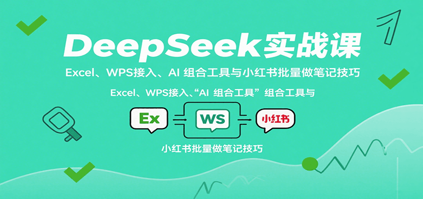 DeepSeek实战课：Excel、WPS接入、AI 组合工具与小红书批量做笔记技巧-yicbd
