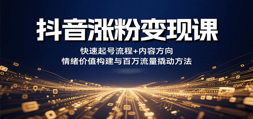 抖音涨粉变现课，快速起号流程+内容方向+情绪价值构建与百万流量撬动方法-yicbd