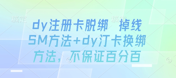 dy注册卡脱绑 掉线SM方法+dy汀卡换绑方法，不保证百分百-yicbd