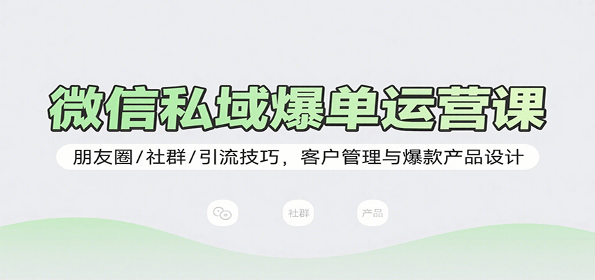 微信私域爆单运营课：朋友圈/社群/引流技巧，客户管理与爆款产品设计-yicbd