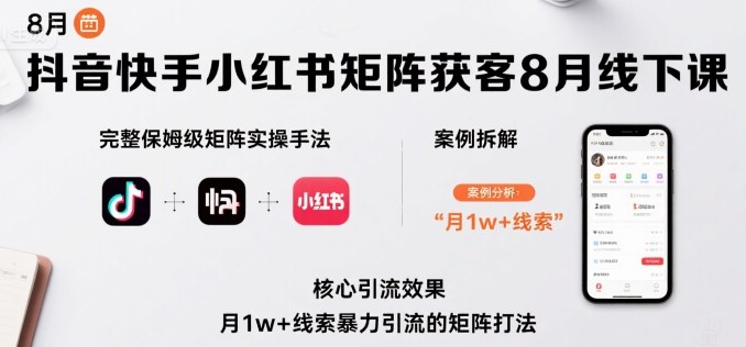 抖音快手小红书矩阵获客8月线下课，完整保姆级矩阵实操手法与案例拆解，月1w+线索暴力引流的矩阵打法-yicbd