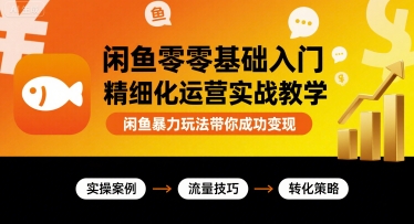 闲鱼零基础入门精细化运营实战教学，闲鱼暴力玩法带你成功变现-yicbd