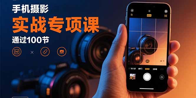 手机摄影实战专项课：通过100节实操课程实现从入门到精通的技能进阶-yicbd