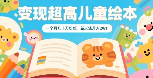 变现超高儿童绘本，一个月几十万粉丝，新玩法月入2W-yicbd