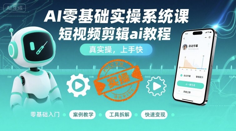 AI零基础实操系统课，短视频剪辑ai教程，真实操，上手快-yicbd