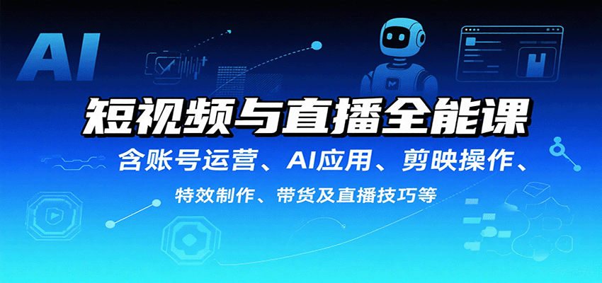 短视频与直播全能课，含账号运营、AI应用、剪映操作、特效制作、带货及直播技巧等-yicbd