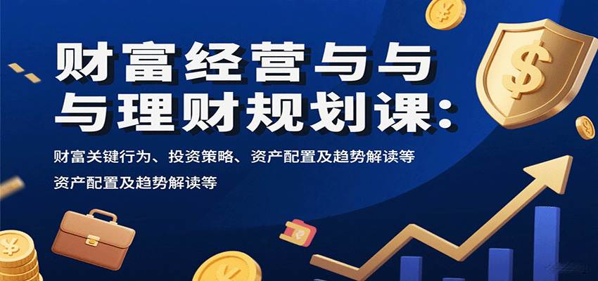 财富经营与理财规划课：财富关键行为、投资策略、资产配置及趋势解读等-yicbd