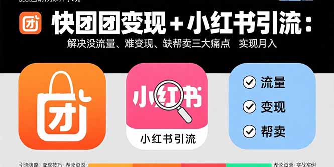 快团团变现+小红书引流：解决没流量、难变现、缺帮卖三大痛点 实现月入3w+-yicbd