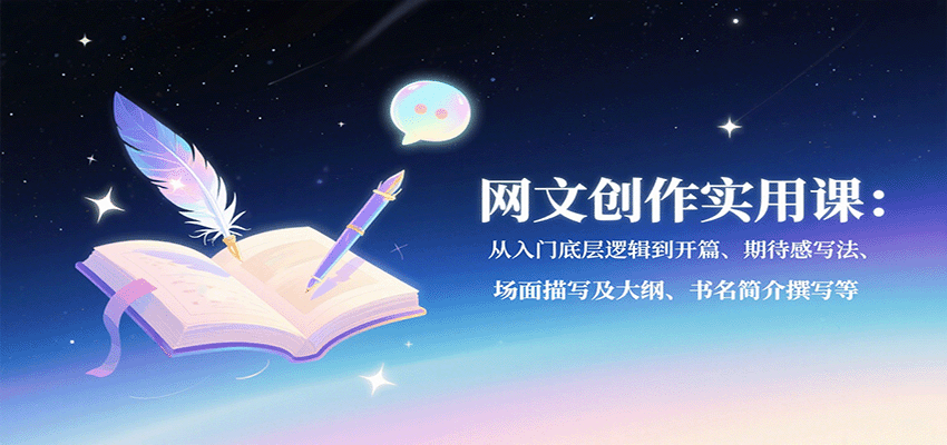 网文创作实用课：从入门底层逻辑到开篇、期待感写法、场面描写及大纲、书名简介撰写等-yicbd