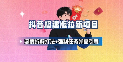 抖音极速版拉新项目_深度拆解打法+强制任务弹窗引导-yicbd
