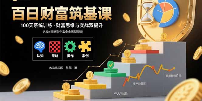 百日财富筑基课：认知+策略+实操+案例拆解  实现从创富到守富全周期能力-yicbd