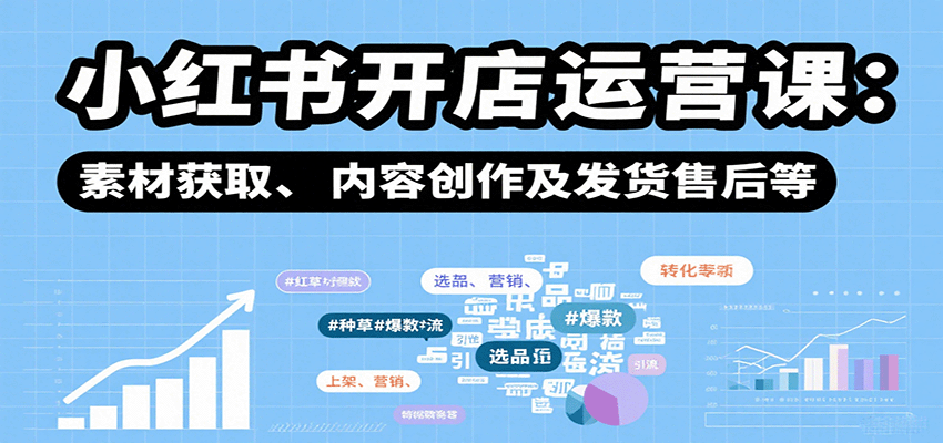 小红书开店运营课：选品、上架、营销、素材获取、内容创作及发货售后等-yicbd