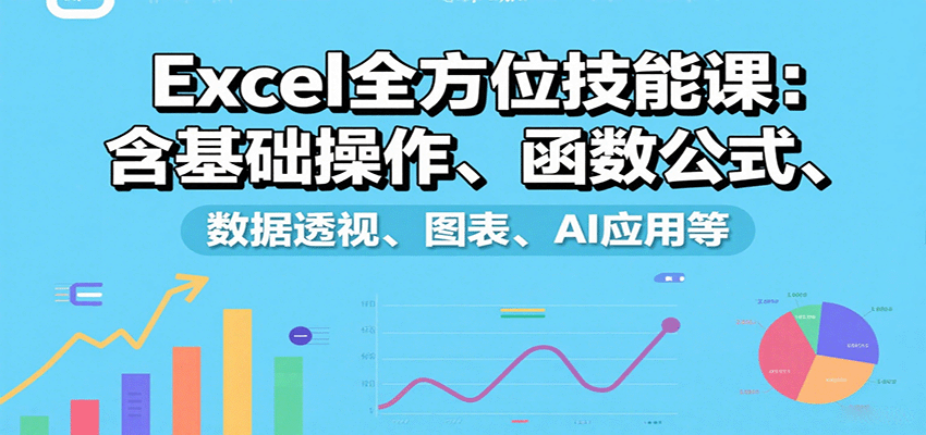 Excel全方位技能课：含基础操作、函数公式、数据透视、图表、AI应用等-yicbd