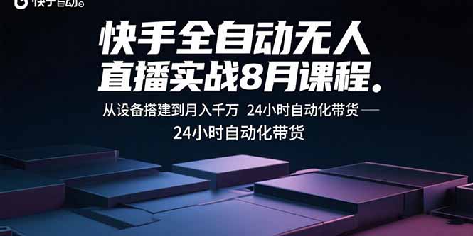 快手全自动无人直播实战8月课程：从设备搭建到月入千万 24小时自动化带货-yicbd